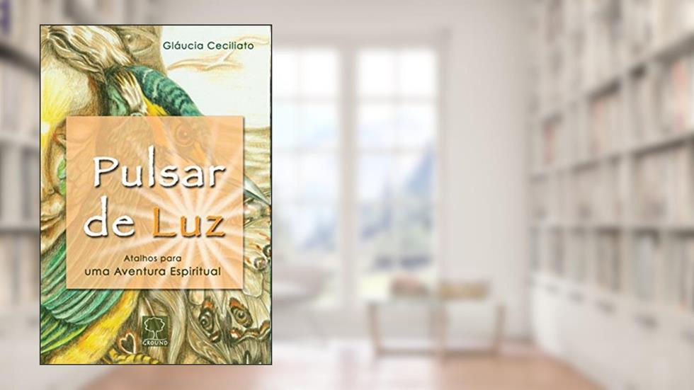Pulsar de luz: Atalhos Para uma Aventura Espiritual, do autor Gláucia Ceciliato