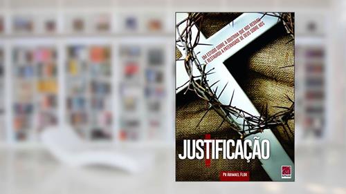 Capa de Justificação - Um Estudo Sobre A Doutrina Que Nos Redimiu E Restaurou A Paternidade De Deus Sobre Nós, do autor Abimael Pr Flor