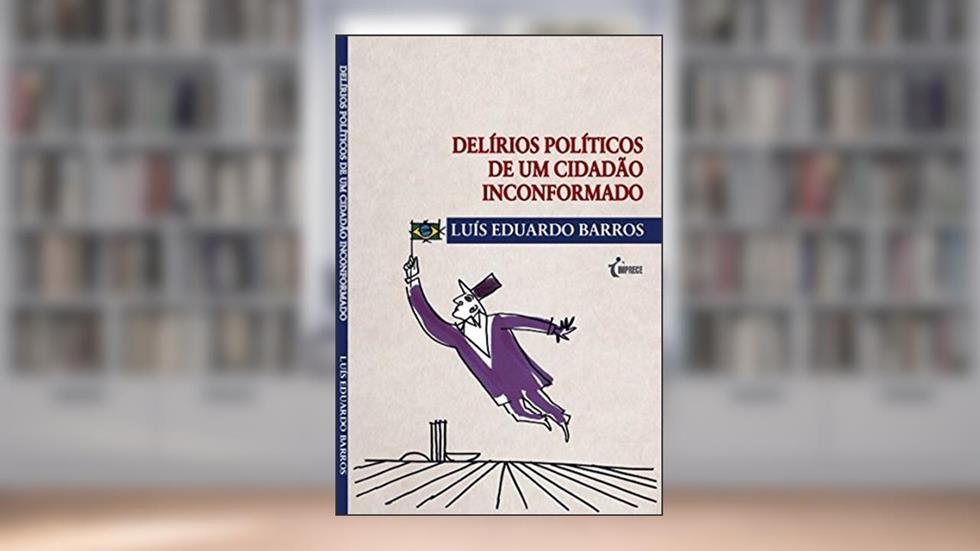 Delírios políticos de um cidadão inconformado, do autor Luís Eduardo Barros