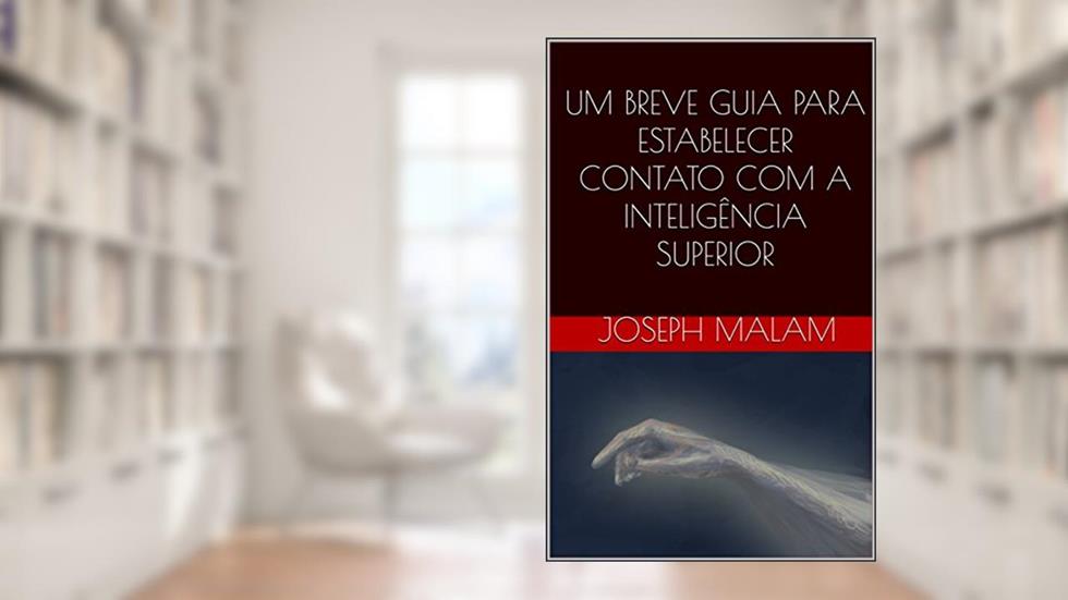 UM BREVE GUIA PARA ESTABELECER CONTATO COM A INTELIGÊNCIA SUPERIOR, do autor JOSEPH MALAM