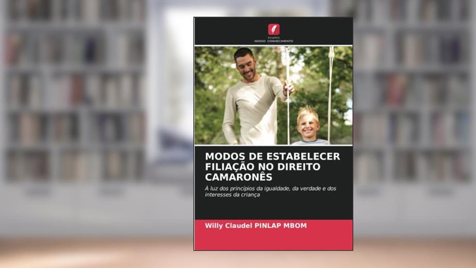 MODOS DE ESTABELECER FILIAÇÃO NO DIREITO CAMARONÊS: À luz dos princípios da igualdade, da verdade e dos interesses da criança, do autor Willy Claudel Pinlap Mbom