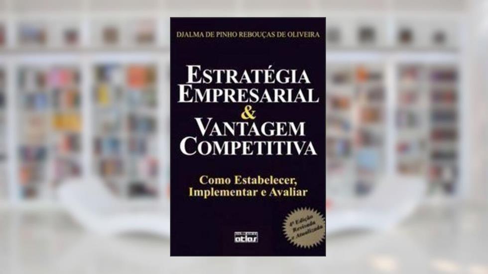 Estratégica Empresarial e Vantagem Competitiva. Como Estabelecer, Implementar e Avaliar, do autor Djalma de Pinho Rebouças de Oliveira