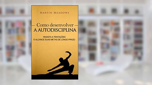 Capa de Como desenvolver a autodisciplina: Resista a tentações e alcance suas metas de longo prazo, do autor Martin Meadows