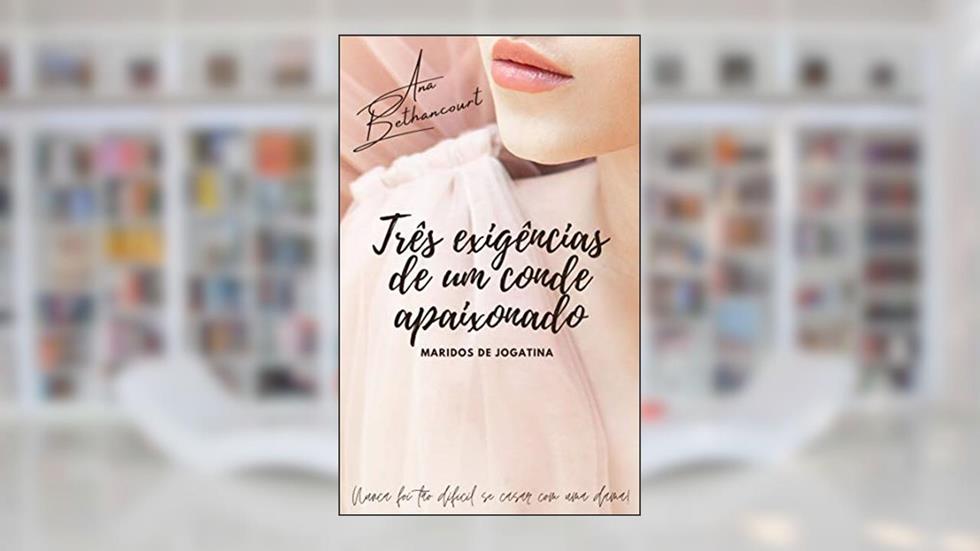 Três exigências de um conde apaixonado: Nunca foi tão difícil se casar com uma Dama, do autor Ana Bethancourt