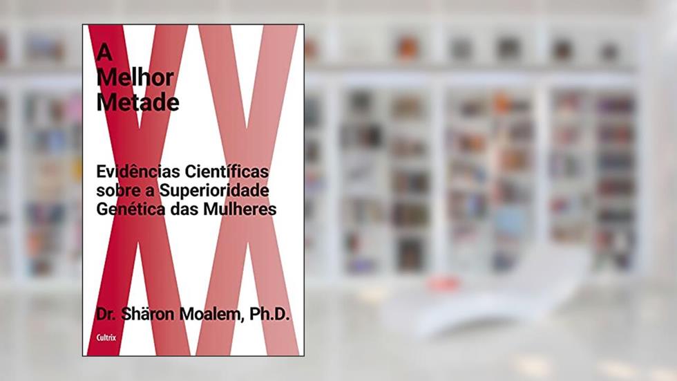 A melhor metade: Evidências científicas sobre a superioridade genética das mulheres, do autor Dr. Shäron Moalem