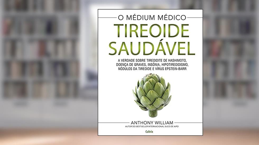 Tireoide saudável: A verdade sobre tireoidite de hashimoto, doenças de graves, insônia, hipotireoidismo, nódulos da tireoide e vírus epstein-barr, do autor Anthony William