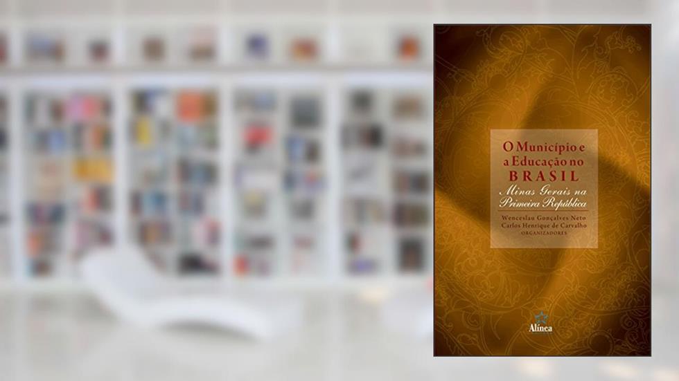 O Município e a Educação no Brasil. Minas Gerais na Primeira República, do autor Wenceslau Gonçalves Neto; Carlos Henrique de Carvalho