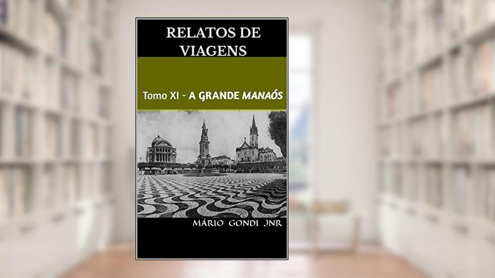 Relatos de Viagens: Tomo XI - A Grande Manaós (Relatos e Notas de Viagens), do autor Mário Gonçalves Dias Júnior