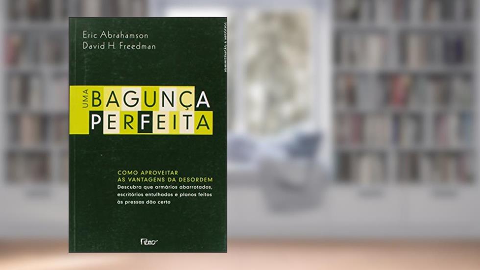 Uma bagunça perfeita: Como aproveitar as vantagens da desordem, do autor David H. Freedman; Eric Abrahamson