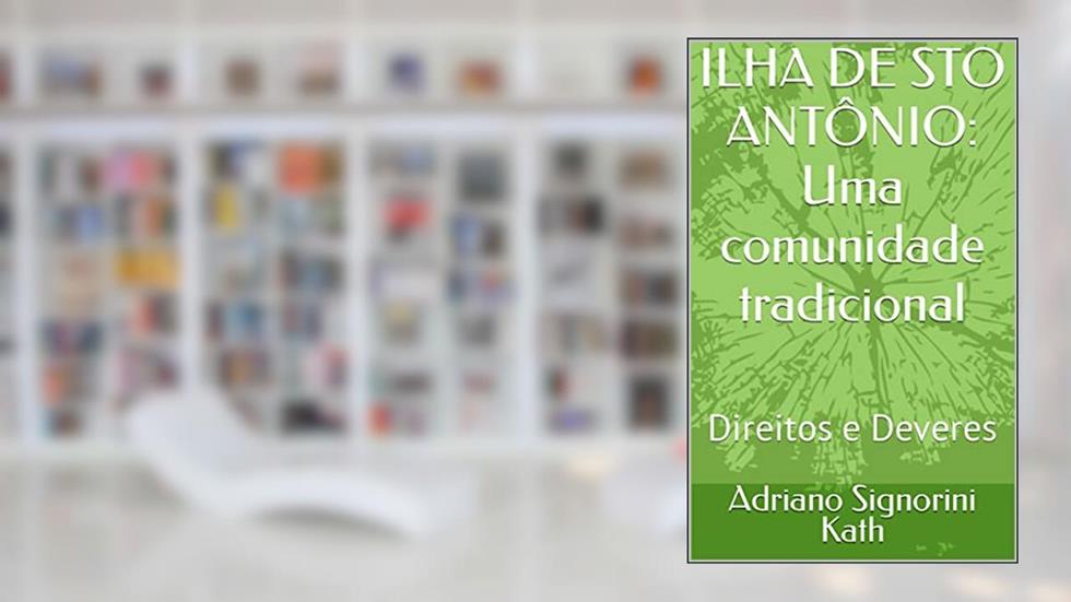ILHA DE STO ANTÔNIO: Uma comunidade tradicional : Direitos e Deveres, do autor Adriano Signorini Kath