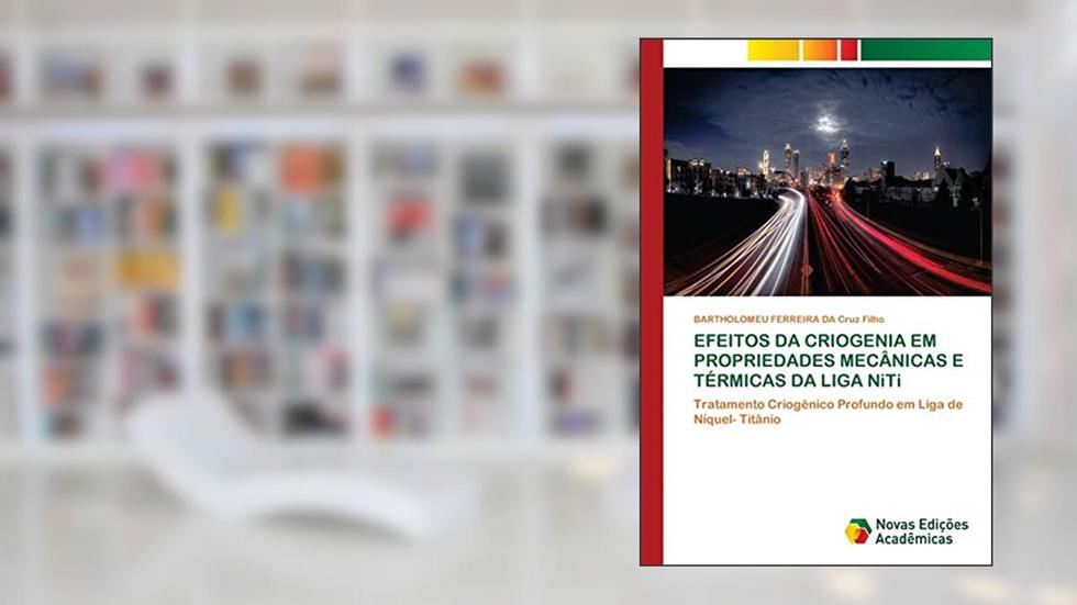 EFEITOS DA CRIOGENIA EM PROPRIEDADES MECÂNICAS E TÉRMICAS DA LIGA NiTi: Tratamento Criogênico Profundo em Liga de Níquel- Titânio, do autor BARTHOLOMEU FERREIRA DA Cruz Filho