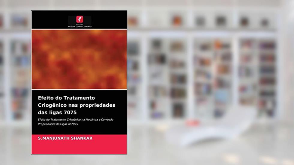 Efeito do Tratamento Criogênico nas propriedades das ligas 7075: Efeito do Tratamento Criogênico na Mecânica e CorrosãoPropriedades das ligas Al 7075, do autor S.MANJUNATH SHANKAR