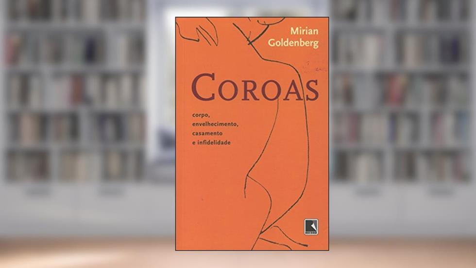 Coroas: corpo, envelhecimento, casamento e infidelidade: Corpo, envelhecimento, casamento e infidelidade, do autor Mirian Goldenberg