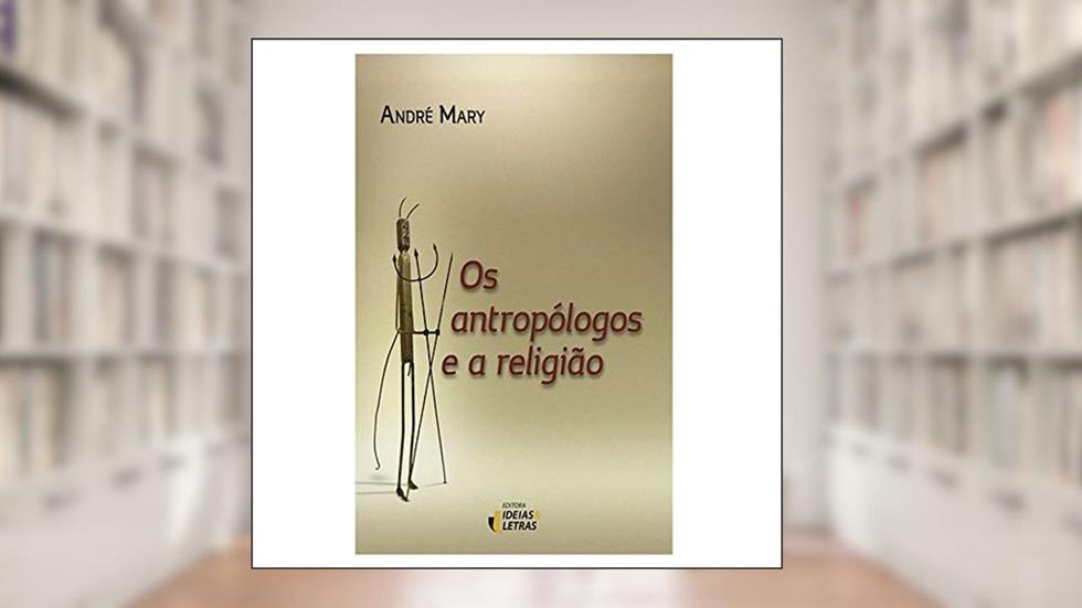 Os Antropólogos e a Religião, do autor André Mary