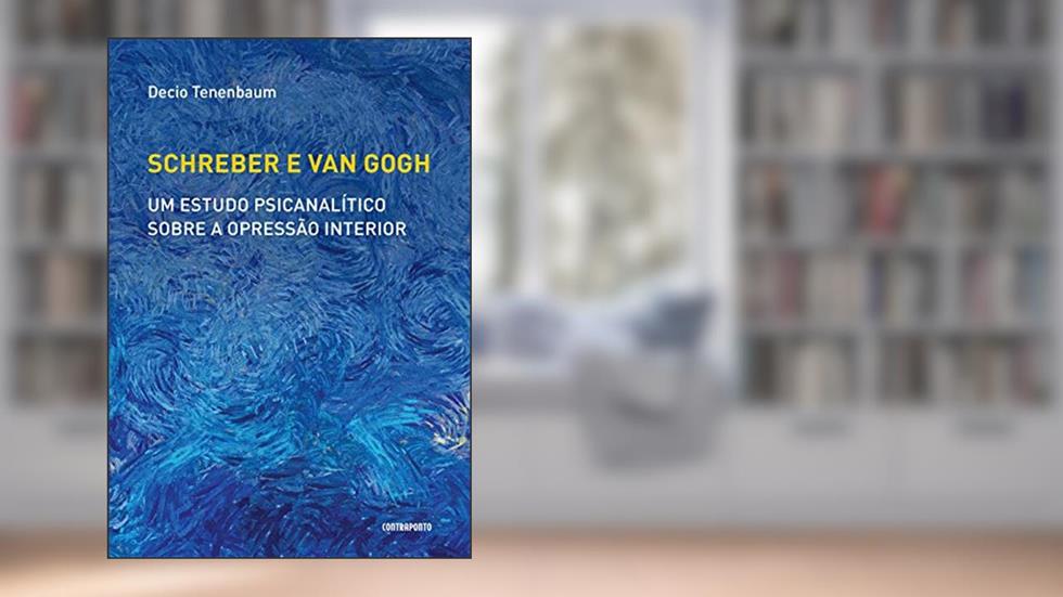Schreber e Van Gogh. Um Estudo Psicanalítico Sobre a Opressão Interior, do autor Decio Tenenbaum