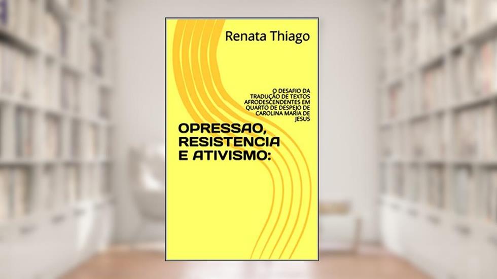 OPRESSAO, RESISTENCIA E ATIVISMO: : O DESAFIO DA TRADUÇÃO DE TEXTOS AFRODESCENDENTES EM QUARTO DE DESPEJO DE CAROLINA MARIA DE JESUS, do autor Renata Thiago