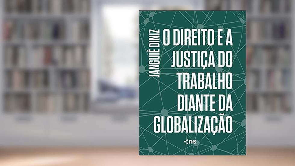 O Direito E A Justiça Do Trabalho Diante Da Globalização, do autor Janguiê Diniz