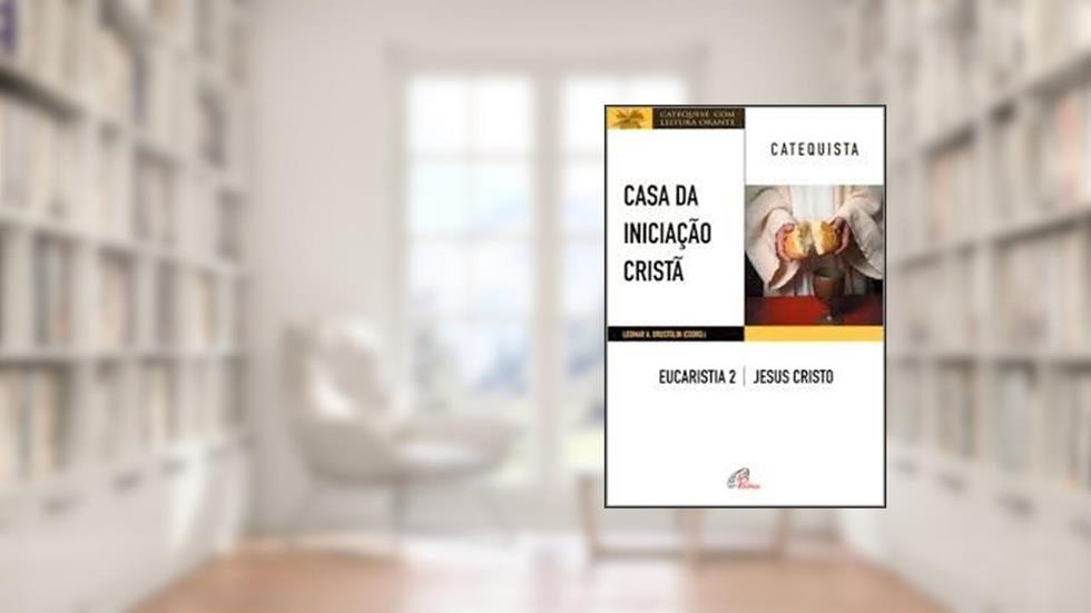 Casa da iniciação Cristã: Eucaristia 2 - Catequista: Jesus Cristo, do autor Leomar A. Brustolin