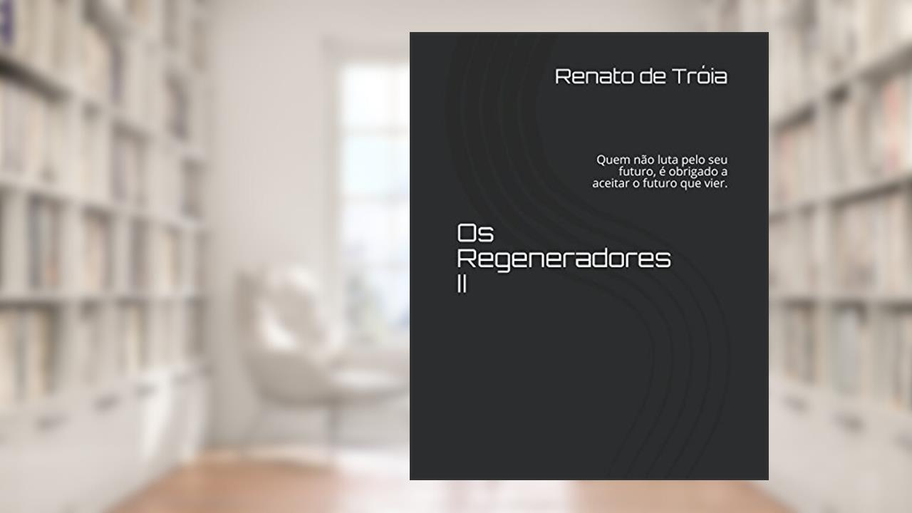 Os Regeneradores II: Quem não luta pelo seu futuro, é obrigado a aceitar o futuro que vier., do autor Renato de Tróia