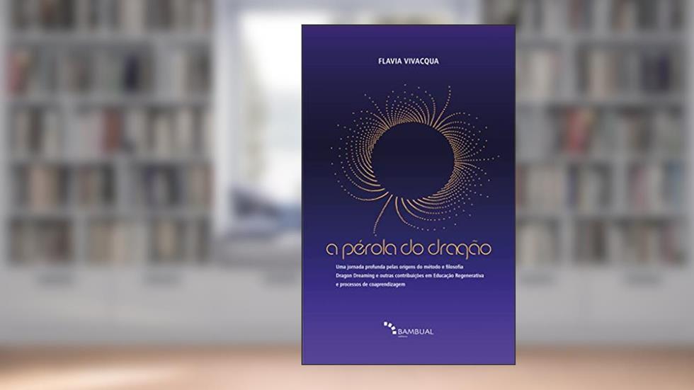Pérola do dragão: Uma jornada profunda pelas origens do método e filosofia Dragon Dreaming e outras contribuições em Educação Regenerativa e processos de coaprendizagem, do autor Flávia Vivacqua