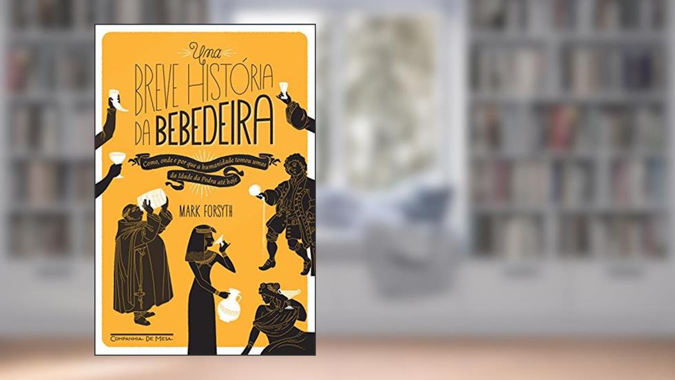Uma breve história da bebedeira: Como, onde e por que a humanidade tomou umas da Idade da Pedra até hoje, do autor Mark Forsyth