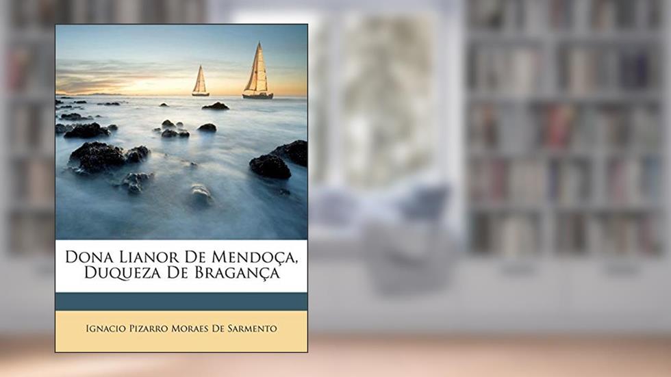 Dona Lianor de Mendoca, Duqueza de Braganca, do autor Ignacio Pizarro Moraes De Sarmento