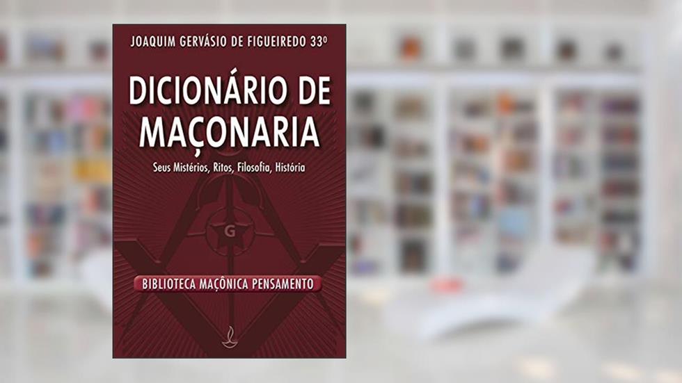 Dicionário de Maçonaria: Seus Mistérios, Ritos, Filosofia, História, do autor Joaquim Gervásio de Figueiredo