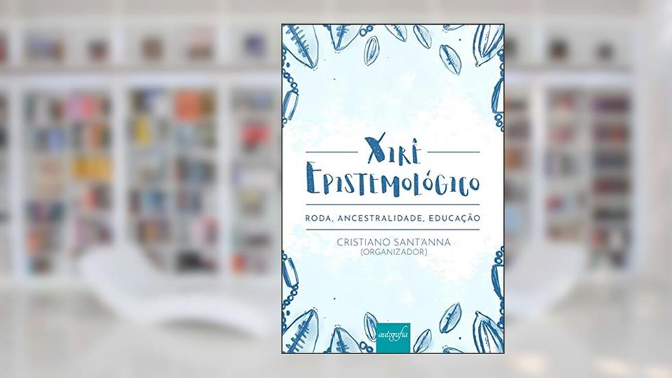 Xirê Epistemológico: Roda, Ancestralidade, Educação, do autor Cristiano Sant'Anna