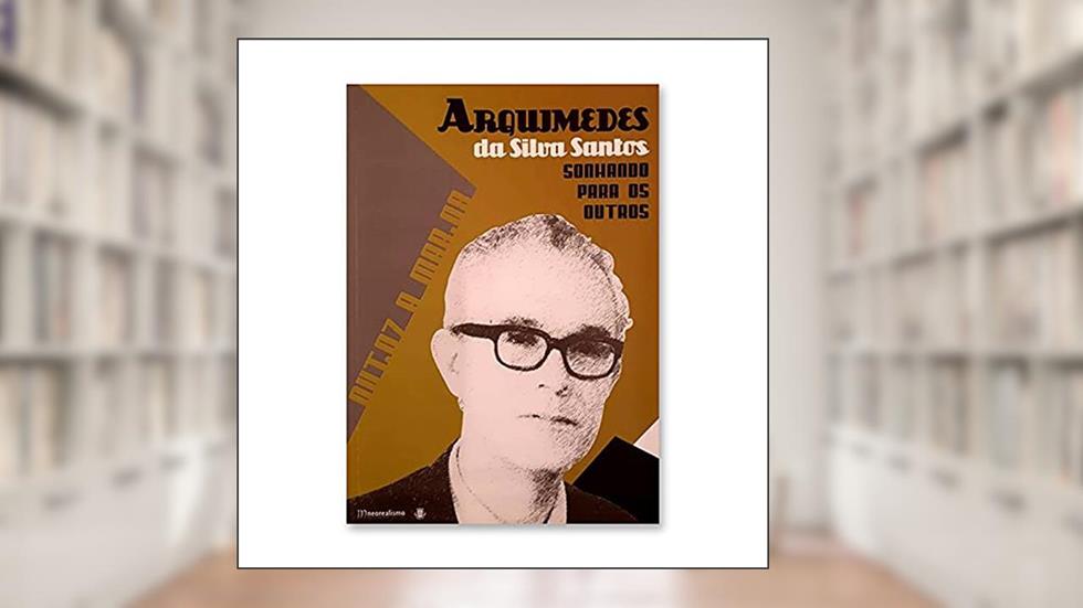 ARQUIMEDES DA SILVA SANTOS: SONHANDO PARA OS OUTROS (Portuguese Edition), do autor Câmara Municipal Vila Franca de Xira