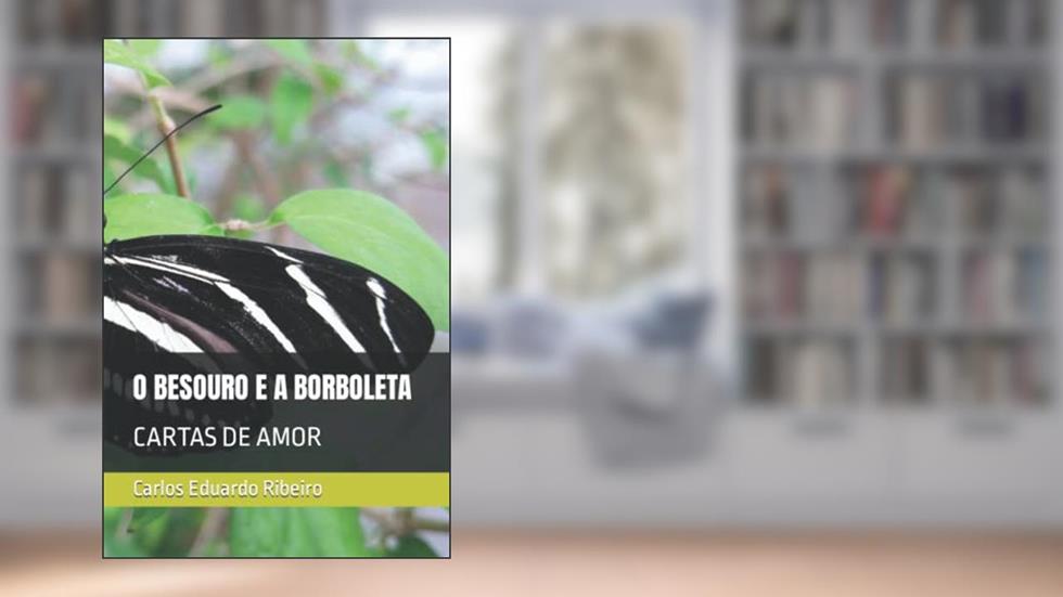 O Besouro E a Borboleta: Cartas de Amor, do autor Carlos Eduardo Gomes Ribeiro