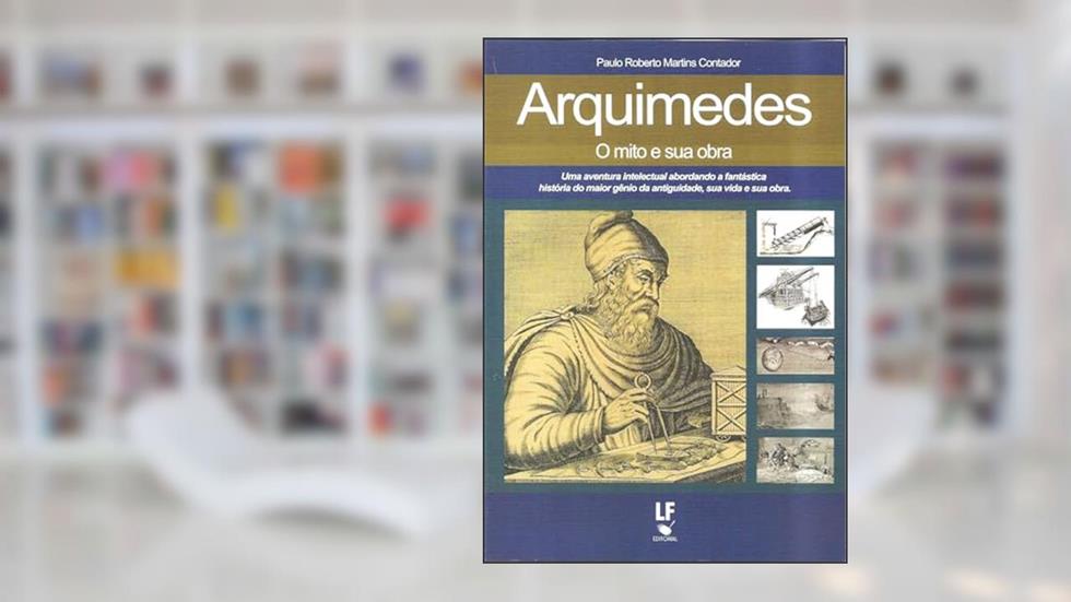 Arquimedes, o mito e sua obra, do autor Paulo Roberto Martins Contador