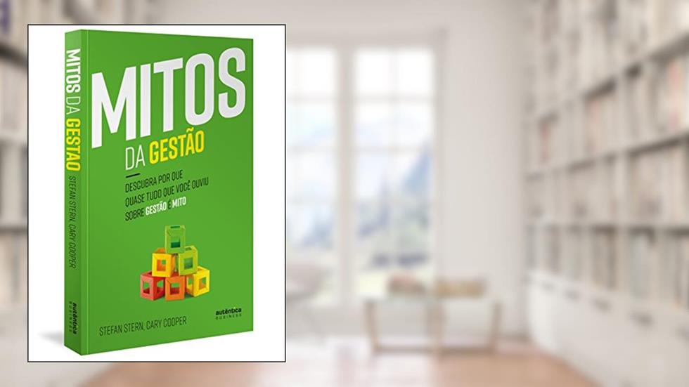 Mitos da Gestão: Descubra por que quase tudo que você ouviu sobre gestão é mito, do autor Stefan Stern; Cary Cooper