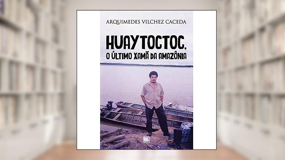 Huaytoctoc, o último Xamã da Amazônia, do autor Arquimedes Vilchez Caceda