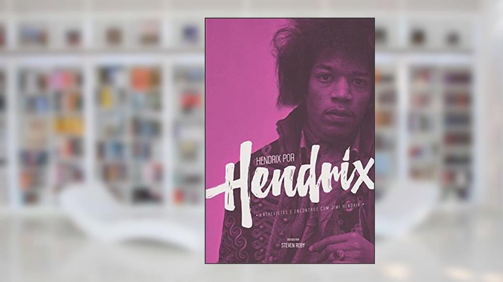 Hendrix por Hendrix. Entrevistas e Encontros com Jimi Hendrix, do autor Steven Roby