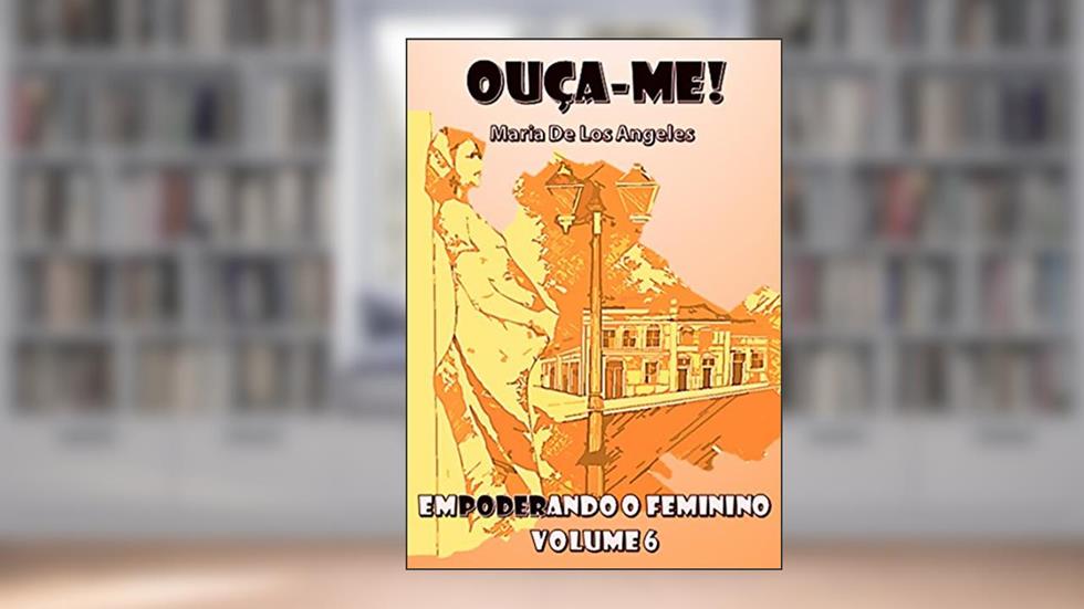 OUÇA-ME! EMPODERANDO O FEMININO (VOLUME Livro 6), do autor Maria De Los Angeles