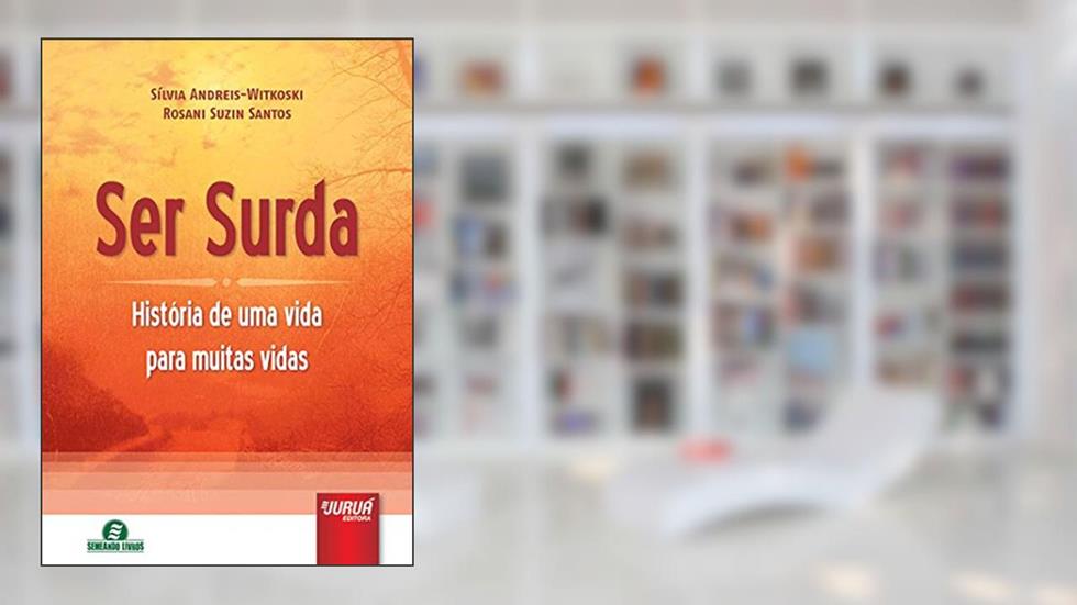 Ser Surda - História de uma vida para muitas vidas, do autor Sílvia Andreis-Witkoski; Rosani Suzin Santos