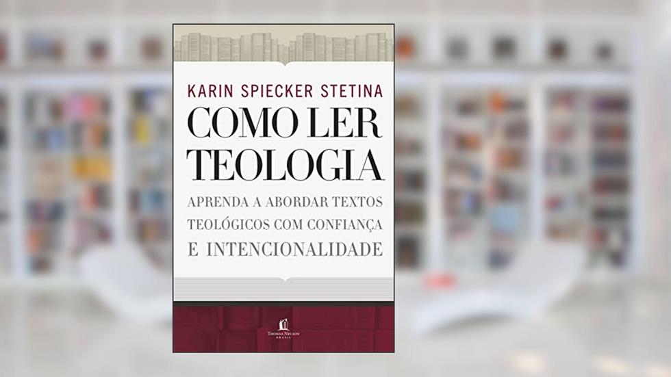 Como ler teologia: aprenda a abordar textos teológicos com confiança e intencionalidade, do autor Karin Spiecker Stetina