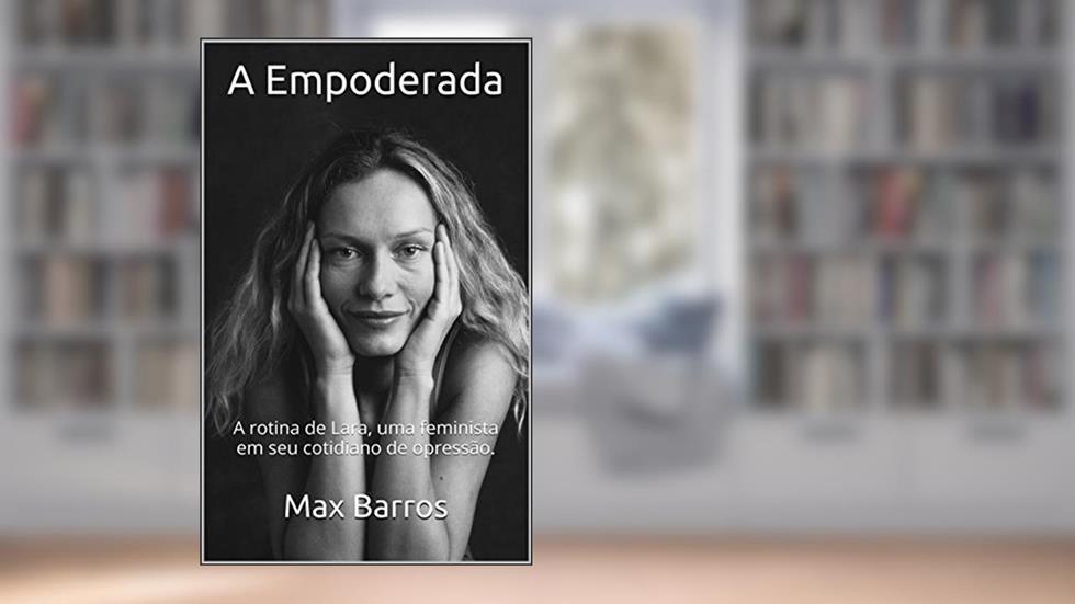 A Empoderada: A rotina de Lara, uma feminista em seu cotidiano de opressão., do autor Max Barros
