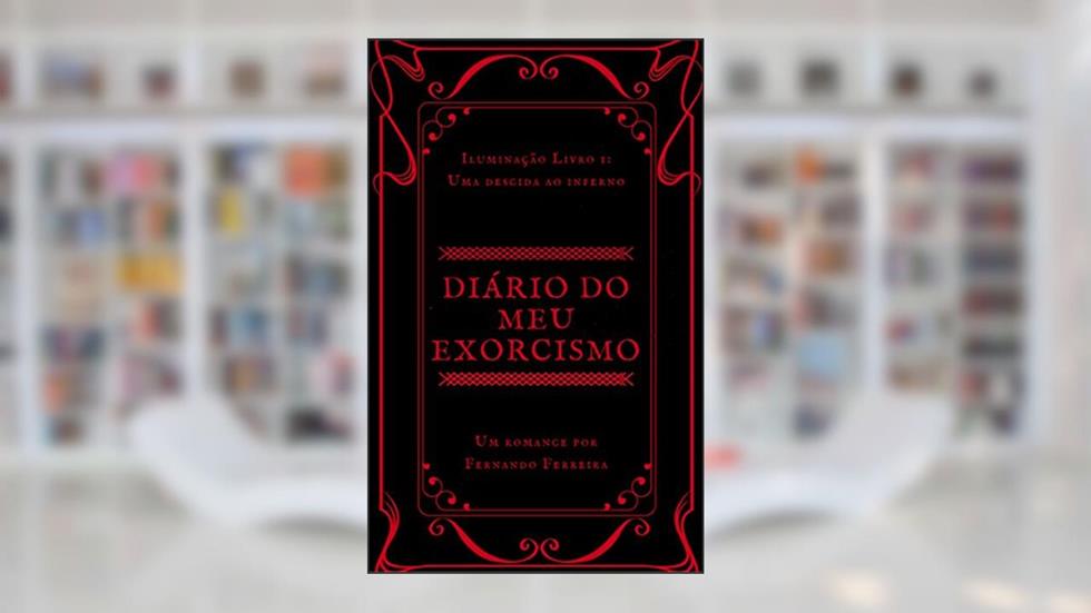 Diário do Meu Exorcismo: Iluminação Livro 1: Uma Descida ao Inferno, do autor Fernando Ferreira