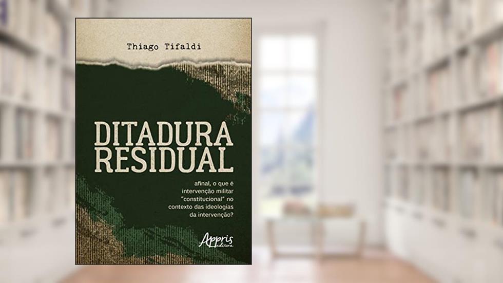 Ditadura Residual: Afinal, o que é Intervenção Militar "Constitucional" no Contexto das Ideologias da Intervenção?, do autor Thiago Tifaldi