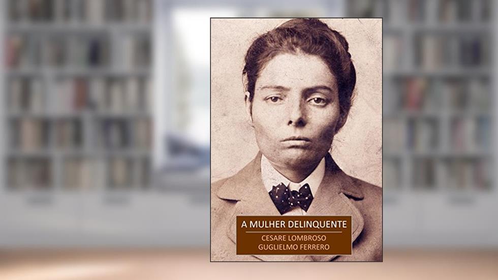 A Mulher Delinquente: A Prostituta e a Mulher Normal, do autor Cesare Lombroso; Guglielmo Ferrero