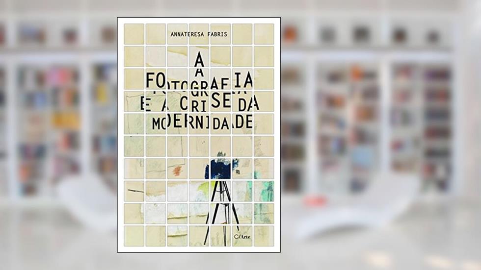 A Fotografia e a Crise da Modernidade, do autor Annateresa Fabris