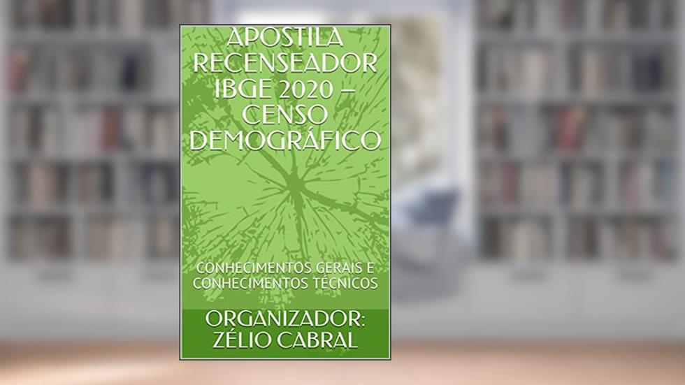 APOSTILA RECENSEADOR IBGE 2020 - CENSO DEMOGRÁFICO: CONHECIMENTOS GERAIS E CONHECIMENTOS TÉCNICOS, do autor ORGANIZADOR: ZÉLIO CABRAL