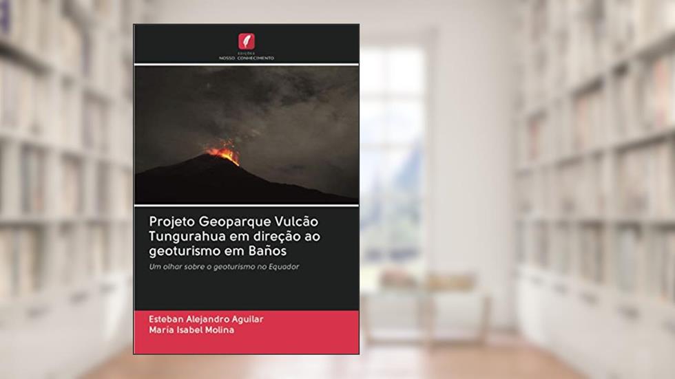 Projeto Geoparque Vulcão Tungurahua em direção ao geoturismo em Baños: Um olhar sobre o geoturismo no Equador, do autor Esteban Alejandro Aguilar; María Isabel Molina