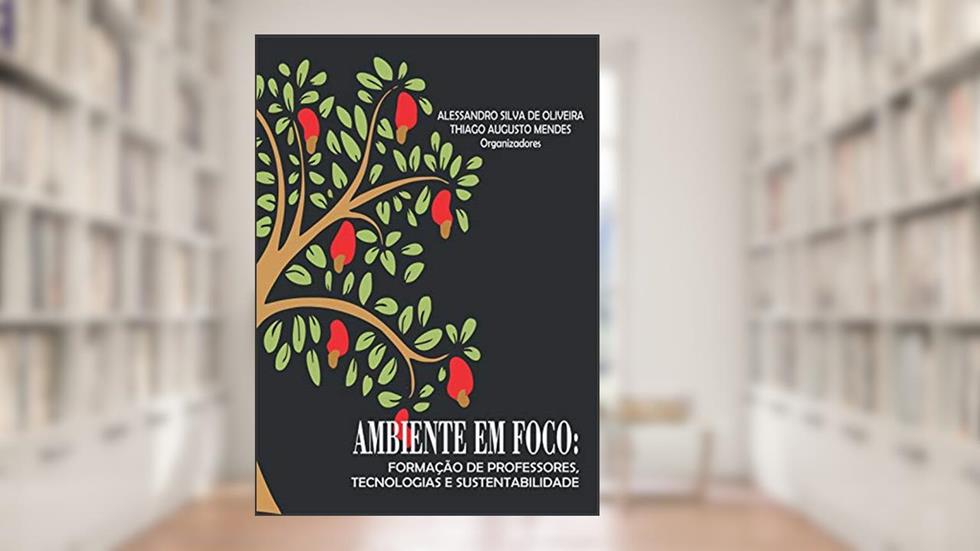 Ambiente em foco: Formação de professores, tecnologias e sustentabilidade, do autor Alessandro Silva de Oliveira (organizador); Thiago Augusto Mendes (organizador)