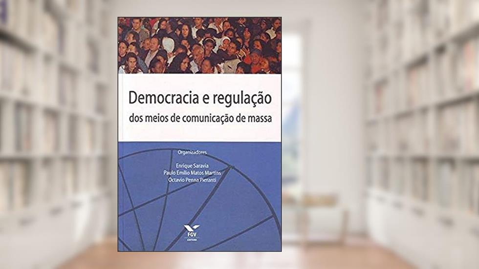 Democracia e Regulação dos Meios de Comunicação de Massa, do autor Paulo Emilio Matos Martins; Octavio Penna Pieranti; Enrique Jeronimo Saravia