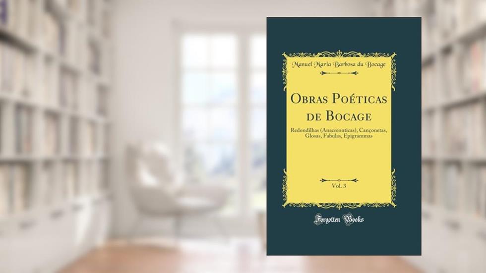 Obras Poéticas de Bocage, Vol. 3: Redondilhas (Anacreonticas), Cançonetas, Glosas, Fabulas, Epigrammas (Classic Reprint), do autor Manuel Maria Barbosa du Bocage