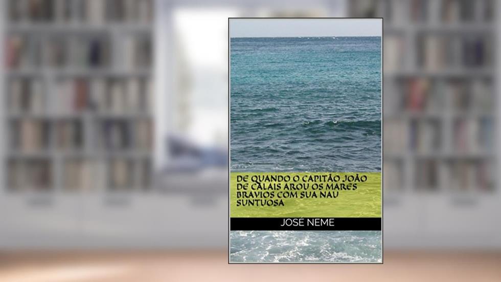 De Quando o Capitão João de Calais Arou os Mares Bravios com sua Nau Suntuosa, do autor José Neme