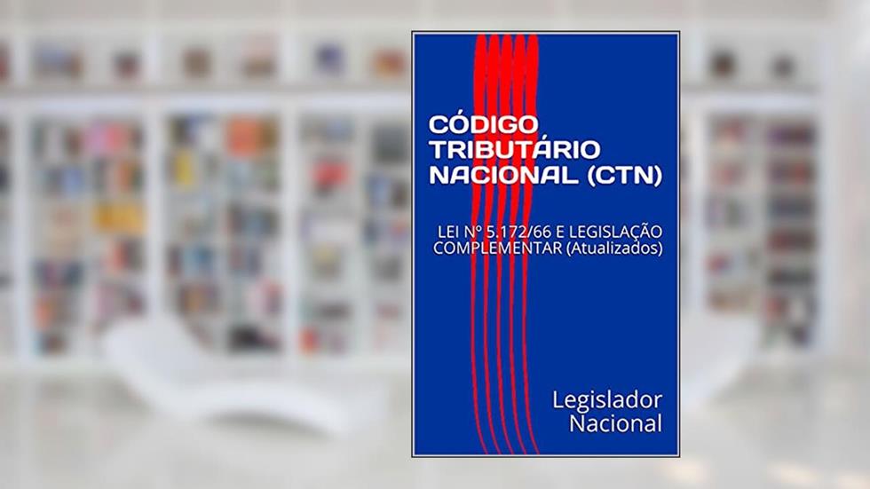 CÓDIGO TRIBUTÁRIO NACIONAL (CTN): LEI Nº 5.172/66 E LEGISLAÇÃO COMPLEMENTAR (Atualizados), do autor Legislador Nacional