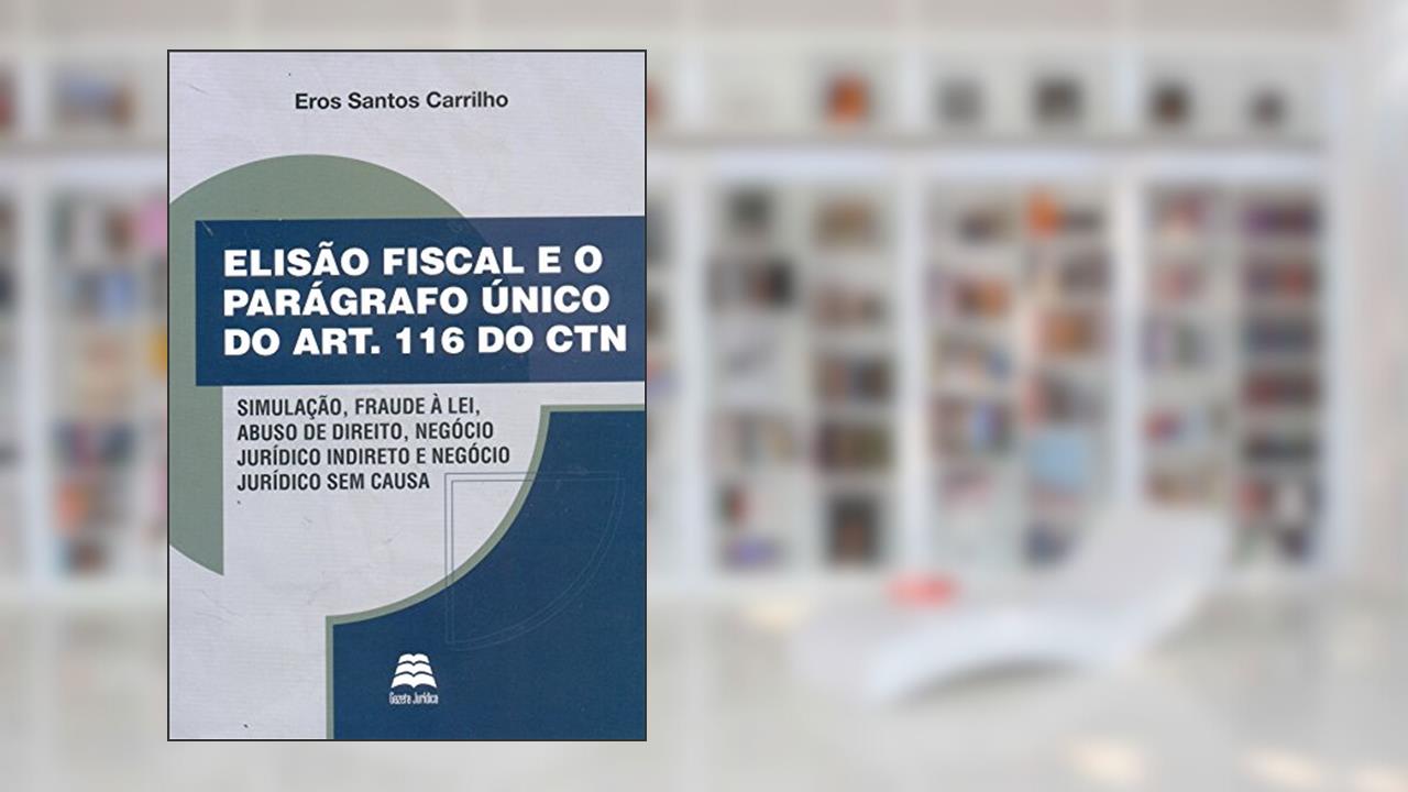 Capa de Elisão Fiscal e o Parágrafo Único do Artigo 116 do CTN, do autor Eros Santos Carrilho
